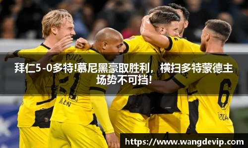 拜仁5-0多特!慕尼黑豪取胜利，横扫多特蒙德主场势不可挡!